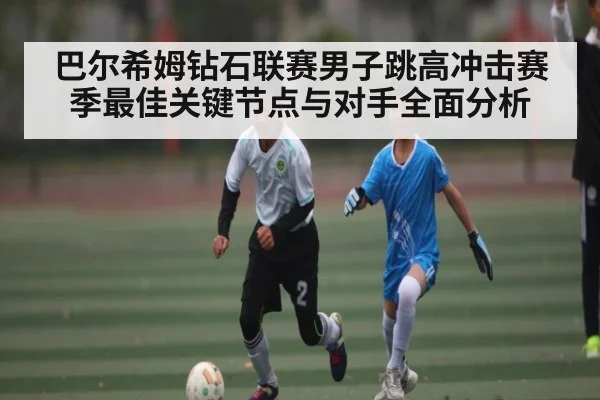 巴尔希姆钻石联赛男子跳高冲击赛季最佳关键节点与对手全面分析